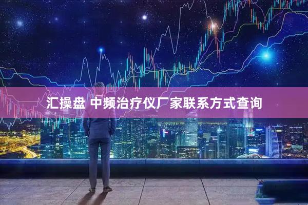 汇操盘 中频治疗仪厂家联系方式查询