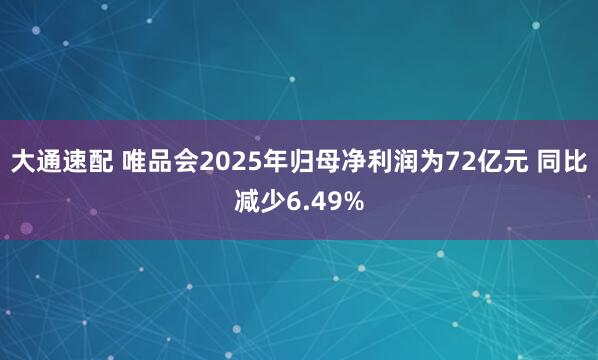 大通速配 唯品会2025年归母净利润为72亿元 同比减少6.49%