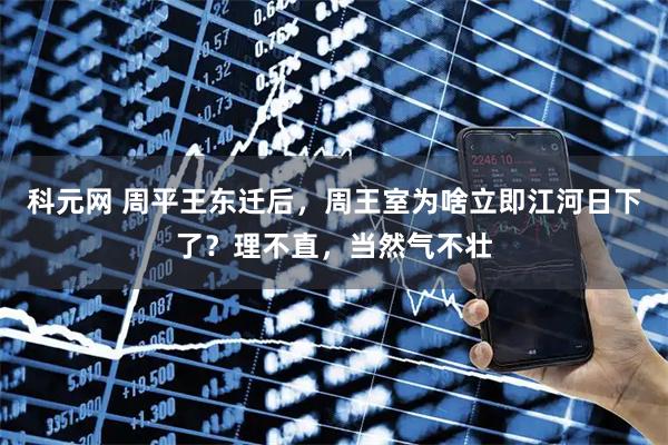 科元网 周平王东迁后，周王室为啥立即江河日下了？理不直，当然气不壮