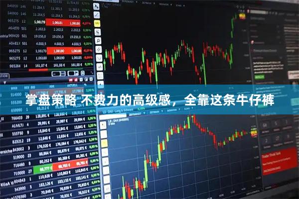 掌盘策略 不费力的高级感，全靠这条牛仔裤
