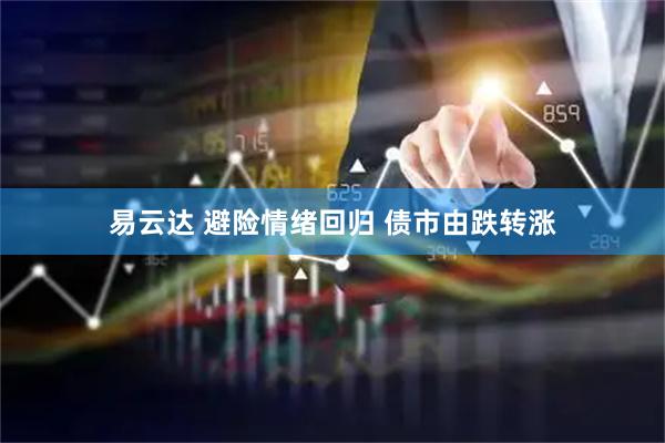 易云达 避险情绪回归 债市由跌转涨