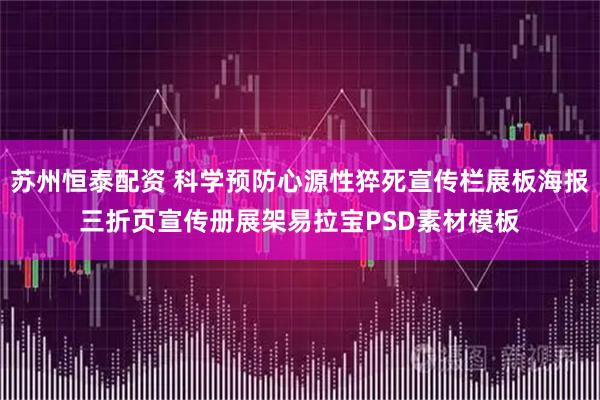 苏州恒泰配资 科学预防心源性猝死宣传栏展板海报三折页宣传册展架易拉宝PSD素材模板