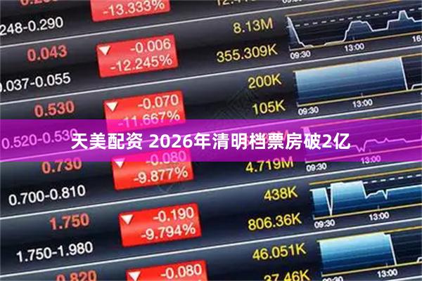 天美配资 2026年清明档票房破2亿