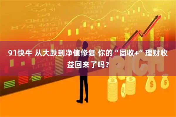 91快牛 从大跌到净值修复 你的“固收+”理财收益回来了吗？