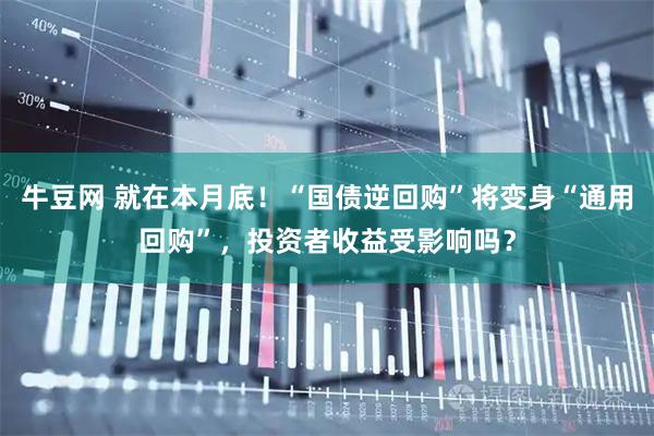 牛豆网 就在本月底！“国债逆回购”将变身“通用回购”，投资者收益受影响吗？
