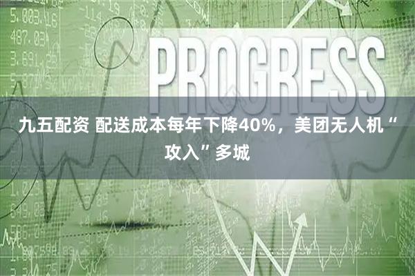 九五配资 配送成本每年下降40%,美团无人机“攻入”多城