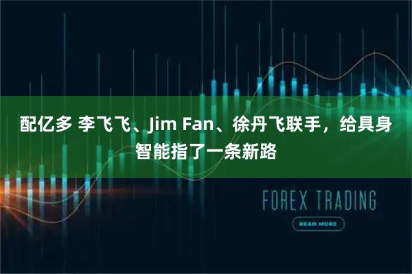 配亿多 李飞飞、Jim Fan、徐丹飞联手,给具身智能指了一条新路