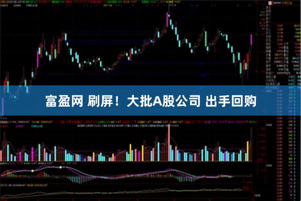 富盈网 刷屏!大批A股公司 出手回购