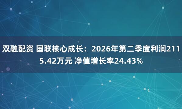 双融配资 国联核心成长：2026年第二季度利润2115.42万元 净值增长率24.43%